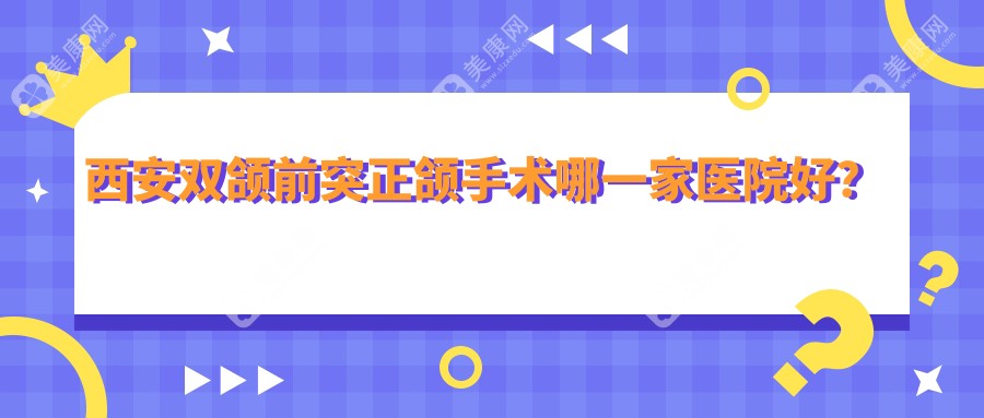西安雙頜前突正頜手術(shù)哪一家醫(yī)院好？西安雙頜前突正頜手術(shù)的醫(yī)院有蓮湖龍首北路銘成/佳美