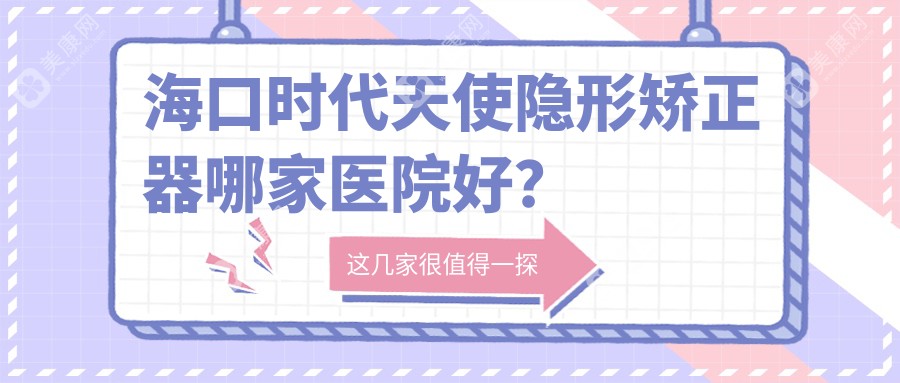 海口时代天使隐形矫正器哪家医院好？