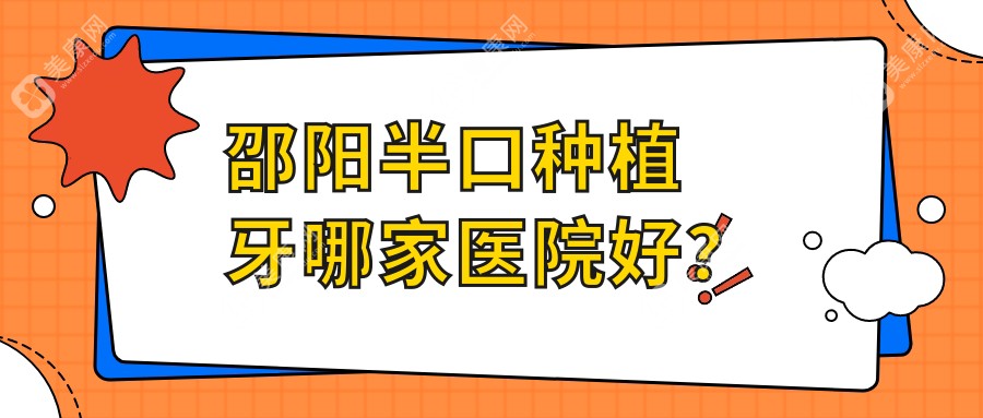 邵阳半口种植牙哪家医院好？