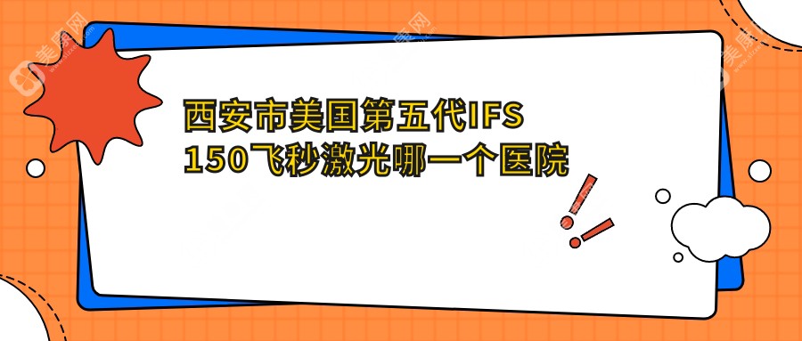 西安市美国第五代IFS150飞秒激光哪一个医院好？