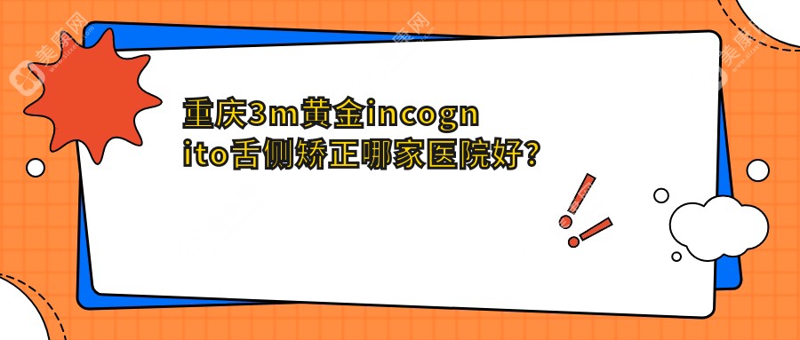 重庆3m黄金incognito舌侧矫正哪家医院好？