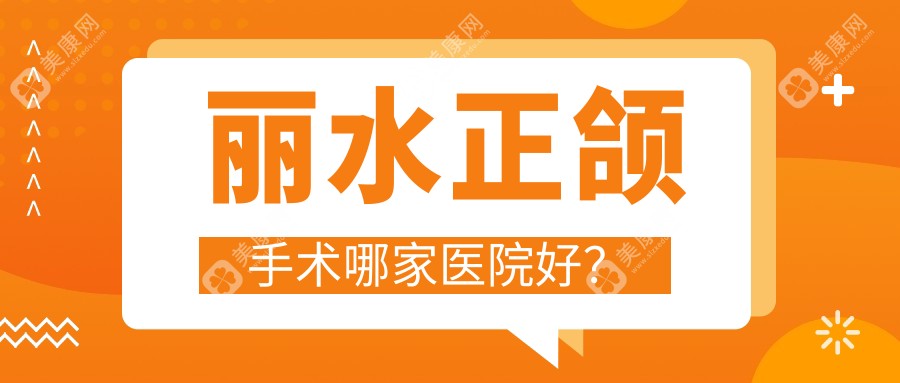 丽水正颌手术哪家医院好？