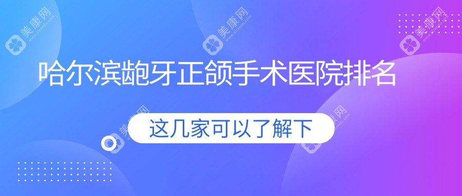 哈尔滨龅牙正颌手术医院排名