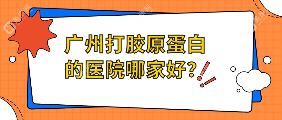 广州打胶原蛋白的医院哪家好?排名前5测评泪沟填充6000元<看新版价格>