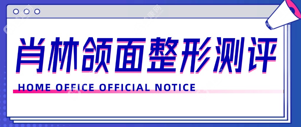 肖林颌面整形测评:重庆肖林技术水平高|正颌成功实例多|颌面整形失败基本没有!