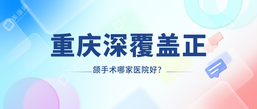 重庆深覆盖正颌手术哪家医院好？