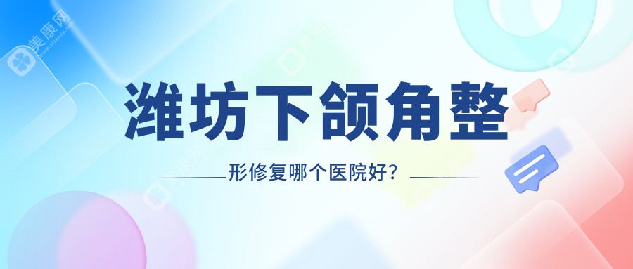 潍坊下颌角整形修复哪个医院好？