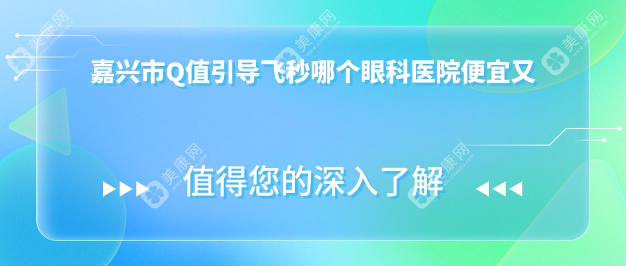 嘉兴市Q值引导飞秒哪个眼科医院便宜又好？