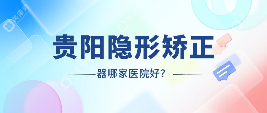 贵阳隐形矫正器哪家医院好？