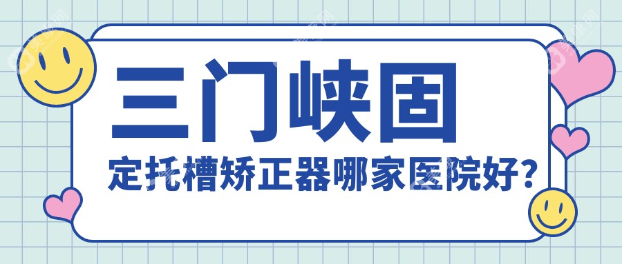 三门峡固定托槽矫正器哪家医院好？