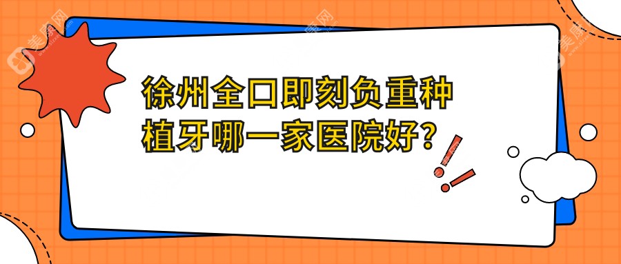 徐州全口即刻负重种植牙哪一家医院好？