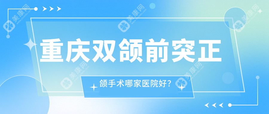 重庆双颌前突正颌手术哪家医院好？