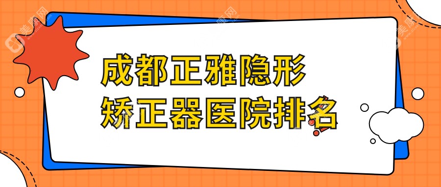 成都正雅隐形矫正器医院排名