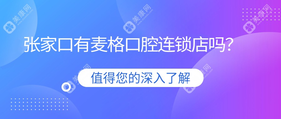 张家口有麦格口腔连锁店吗?仅有1家分院,价格不贵,奥齿泰种植牙报价5800+