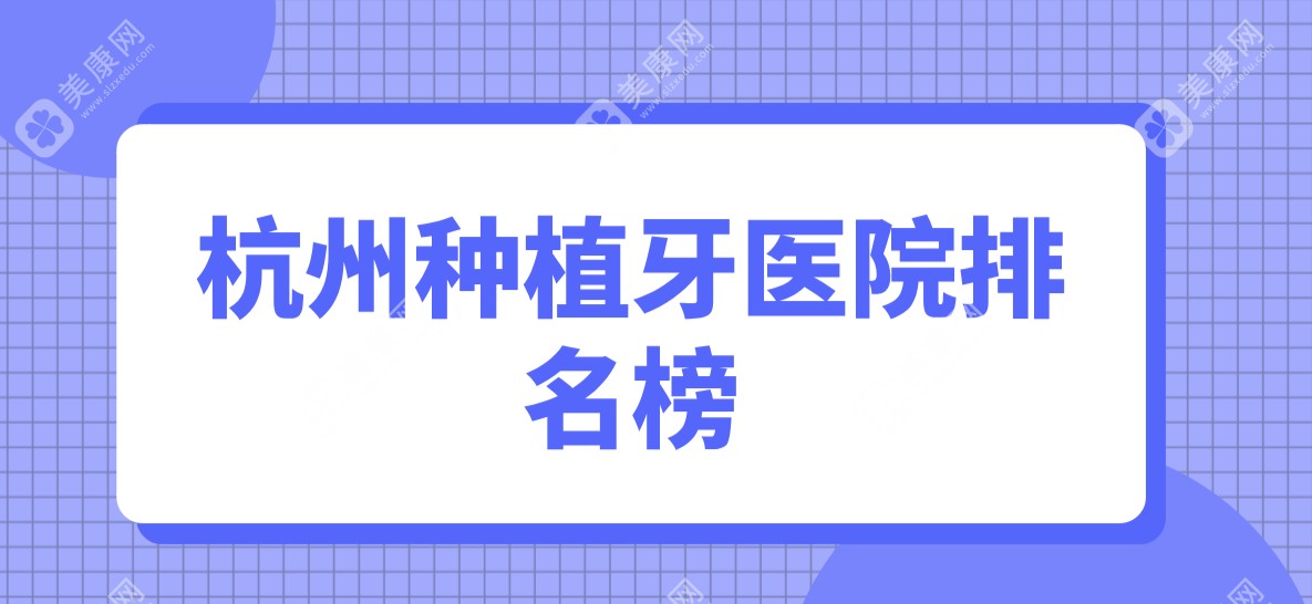 杭州种植牙医院排名榜,种牙便宜又好的在西湖/临平区