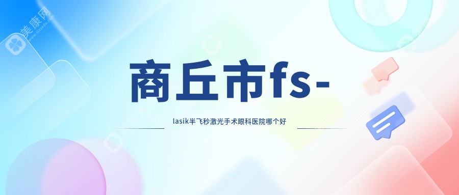 商丘市fs-lasik半飞秒激光手术医院哪个好？普明|尖峰眼科，附带价格表