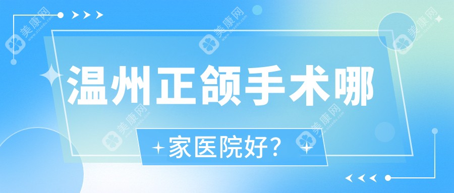 温州正颌手术哪家医院好？排名前十医院有牙博士/恒美