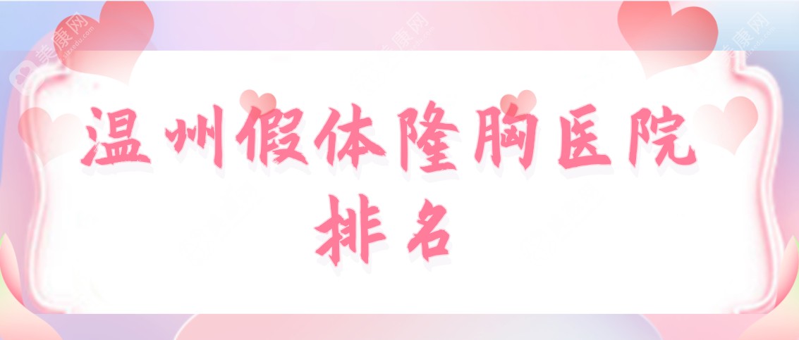 温州假体隆胸医院排名前十汇总，温州假体隆胸好的医院集中在鹿城区/瓯海区