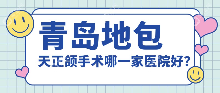 青岛地包天正颌手术哪一家医院好？青岛深覆合正颌手术/偏颌正颌手术选择这几家