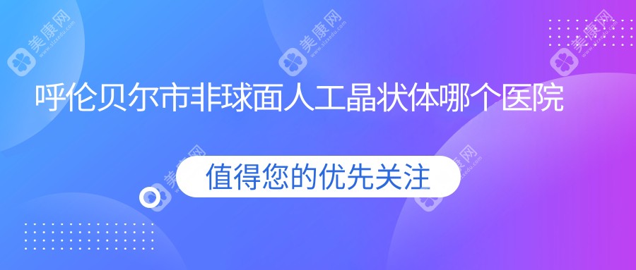 呼伦贝尔市非球面人工晶状体哪个医院好？