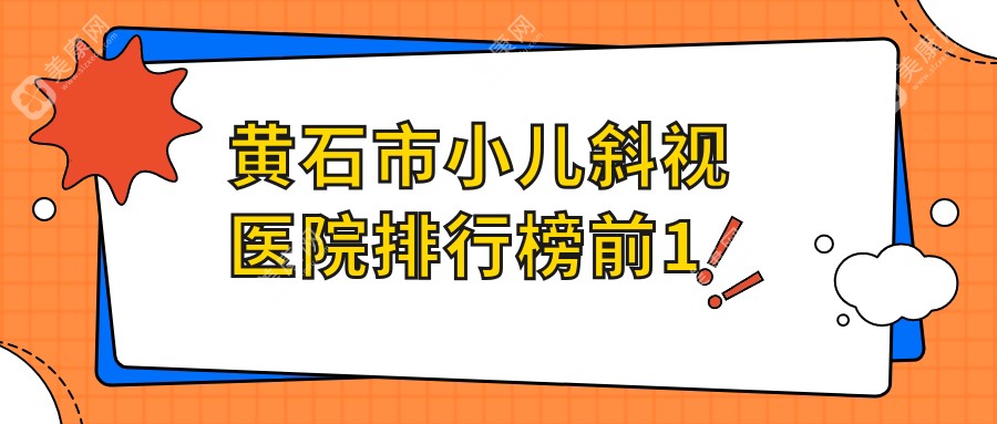 黄石市小儿斜视医院排行榜前1有哪些黄石市不错小儿斜视眼科医院