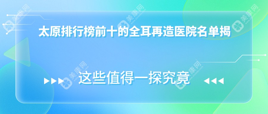 太原排行榜前十的全耳再造医院名单揭晓(推荐太原全耳再造很不错的十家医院)