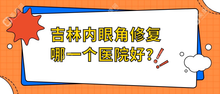 吉林内眼角修复哪一个医院好？精挑4家当地技术力比较高的整形机构