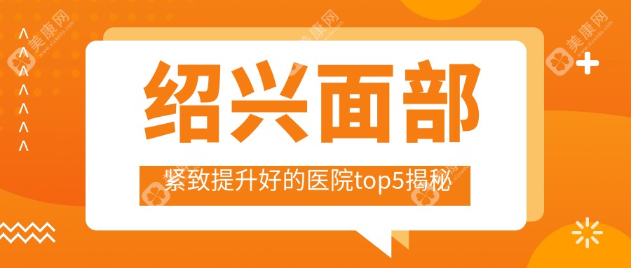 绍兴面部紧致提升好的医院top5揭秘