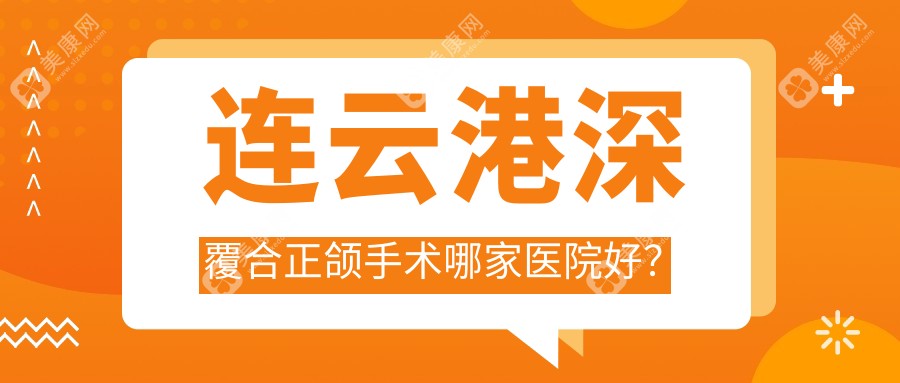 连云港深覆合正颌手术哪家医院好？连云港深覆合正颌手术的医院有恩心/康美