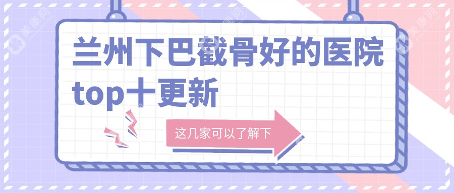 兰州下巴截骨好的医院top十更新:时光相伴|时光相伴|仁和等有有名气医生