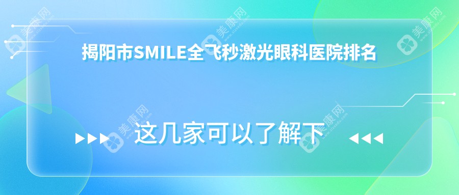 揭阳市SMILE全飞秒激光好的医院排名:SMILE全飞秒激光好的专业医院除了希玛林顺潮眼科还有这2家