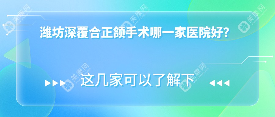 潍坊深覆合正颌手术哪一家医院好？潍坊下巴后缩正颌手术/凸嘴正颌手术选择这几家