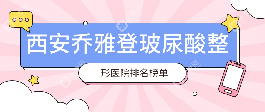 西安乔雅登玻尿酸整形医院排名榜单公布(壹玖瑞娜技术力口碑较高)