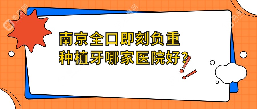 南京全口即刻负重种植牙哪家医院好？