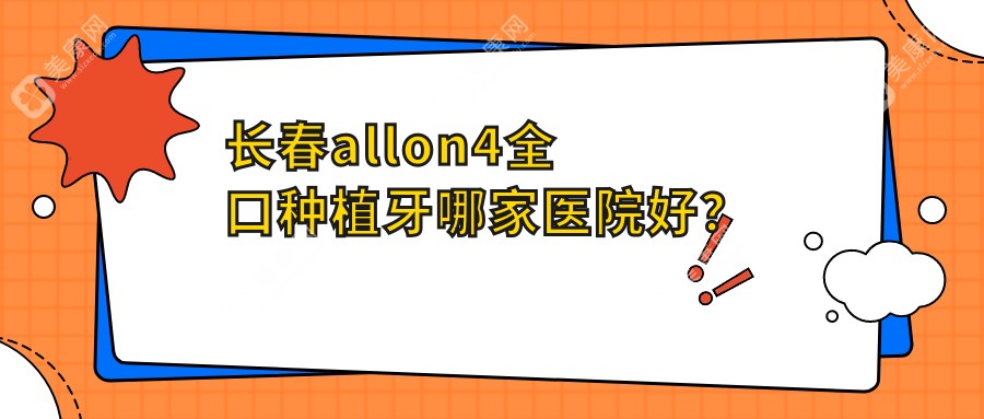 长春allon4全口种植牙哪家医院好？