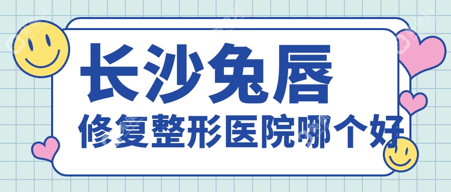 长沙兔唇修复整形医院哪个好