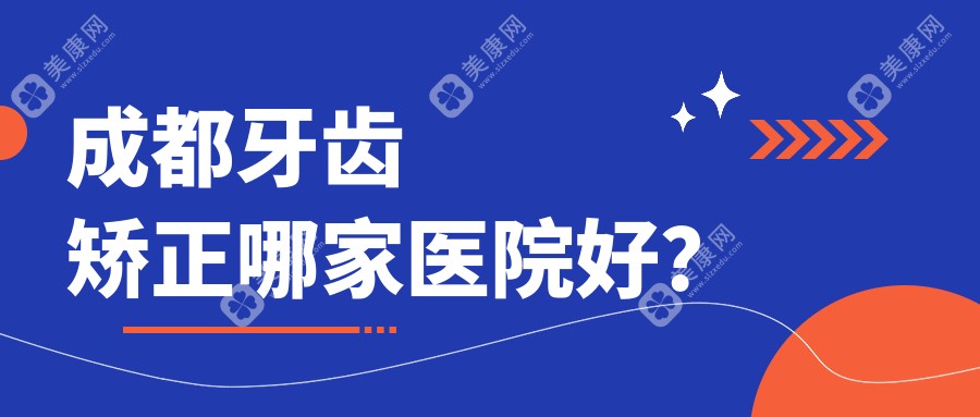 成都牙齿矫正哪家医院好？