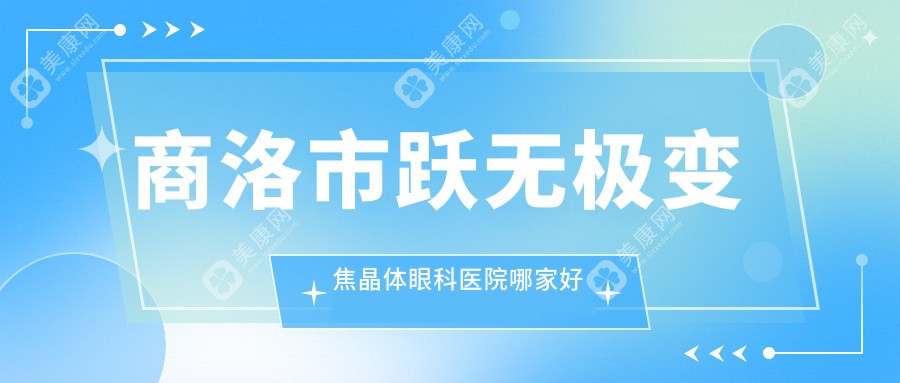 商洛市跃无极变焦晶体哪家好？商洛市眼科医院排名眼科医院、、