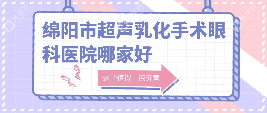 绵阳市超声乳化手术眼科医院哪家好？绵阳市建议华厦/华厦眼科