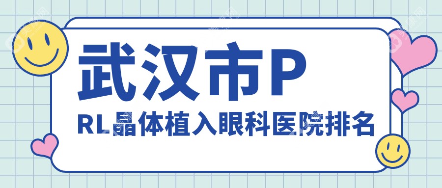 武汉市PRL晶体植入好的医院排名:PRL晶体植入好的正规医院除了自在视眼科还有这5家