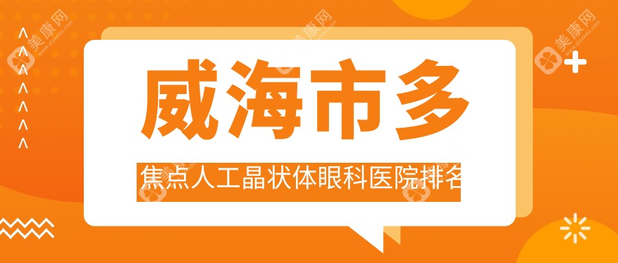 威海市多焦点人工晶状体好的医院排名:多焦点人工晶状体好的专业医院除了中康铭熙还有这1家