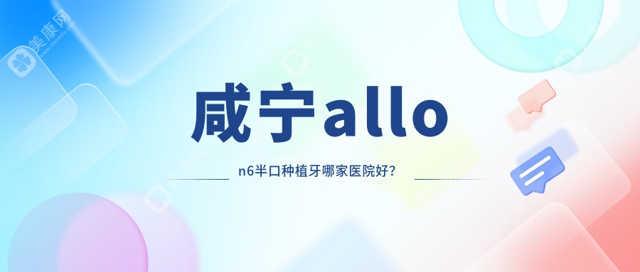 咸宁allon6半口种植牙哪家医院好？咸宁allon6半口种植牙的医院有牙贝壳/民生中山医院