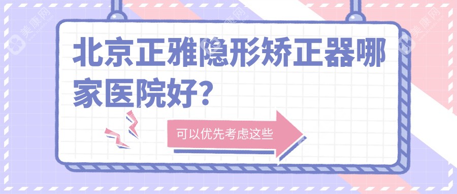 北京正雅隐形矫正器哪家医院好？