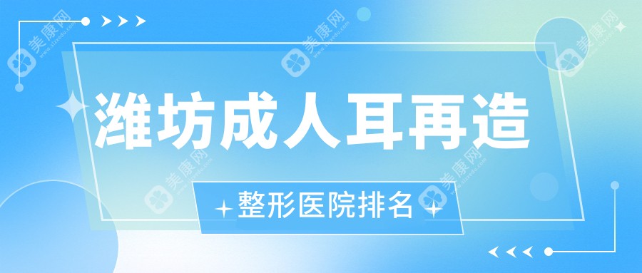 潍坊成人耳再造医院排名前十:坤娜|天宏成人耳再造更好