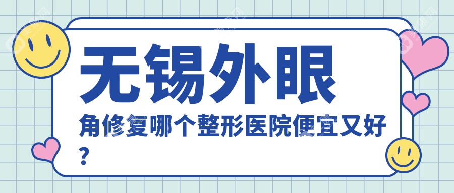 无锡外眼角修复哪个医院便宜又好？坤如玛丽、同舟便宜又好