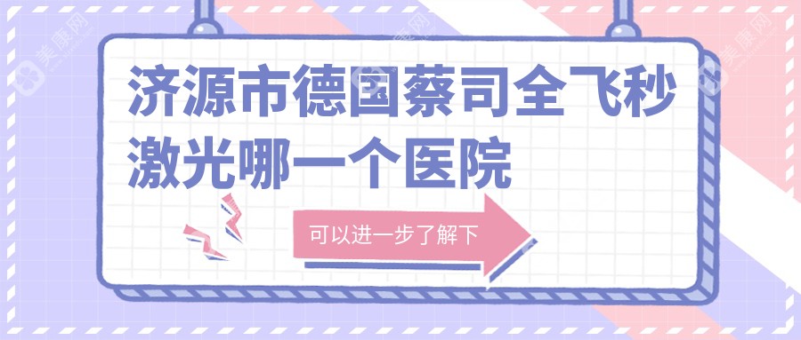 济源市德国蔡司全飞秒激光哪一个医院好？特选1家本地技术力比较高的整形机构