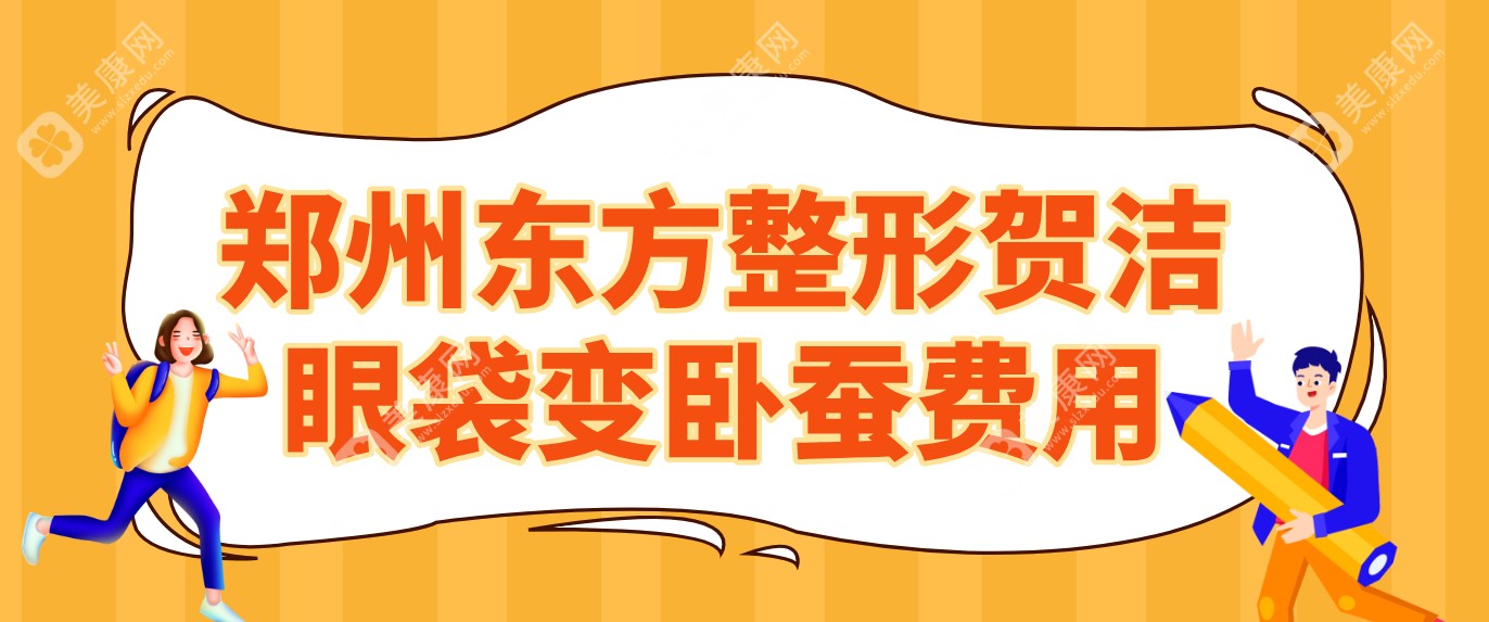 郑州东方整形贺洁眼袋变卧蚕费用