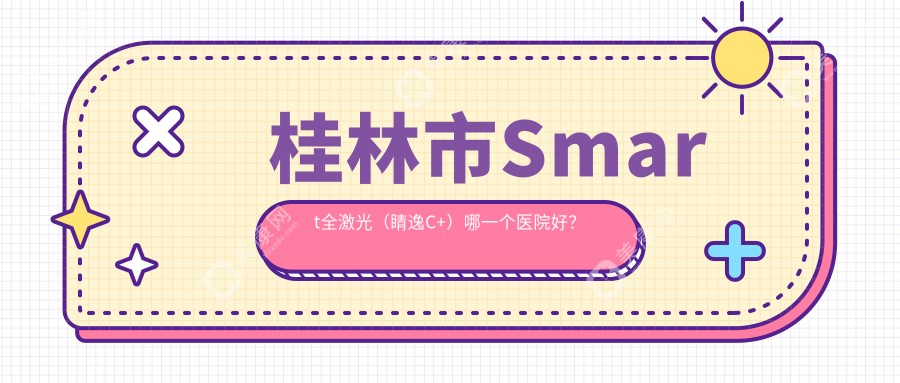 桂林市Smart全激光（睛逸C+）哪一个医院好？