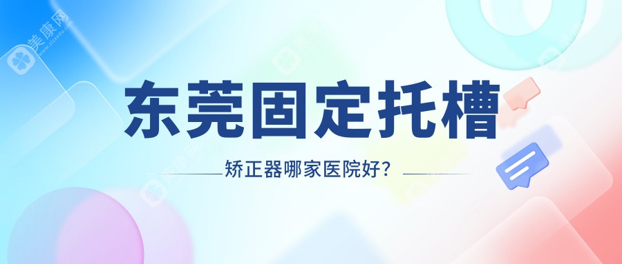 东莞固定托槽矫正器哪家医院好？