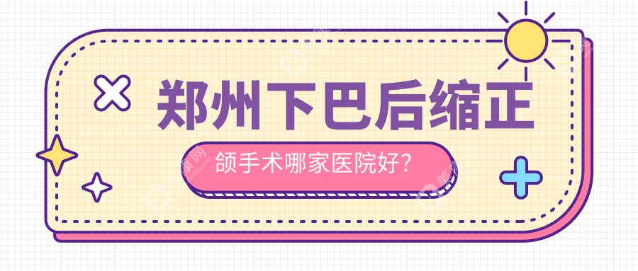 郑州下巴后缩正颌手术哪家医院好？郑州下巴后缩正颌手术的医院有德韩/互齿家